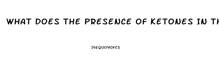 What Does The Presence Of Ketones In The Urine Of A Client With Renal Dysfunction Indicate