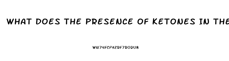 What Does The Presence Of Ketones In The Urine Of A Client With Renal Dysfunction Indicate