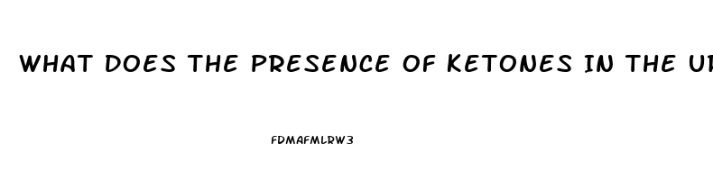 What Does The Presence Of Ketones In The Urine Of A Client With Renal Dysfunction Indicate