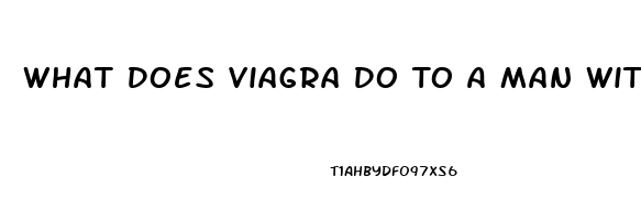 What Does Viagra Do To A Man Without Erectile Dysfunction