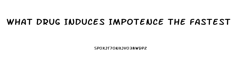 What Drug Induces Impotence The Fastest