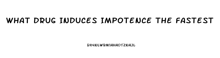 What Drug Induces Impotence The Fastest