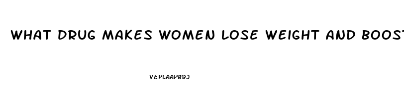 What Drug Makes Women Lose Weight And Boost Sex Drive