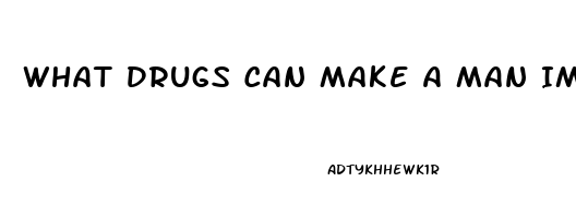 What Drugs Can Make A Man Impotent