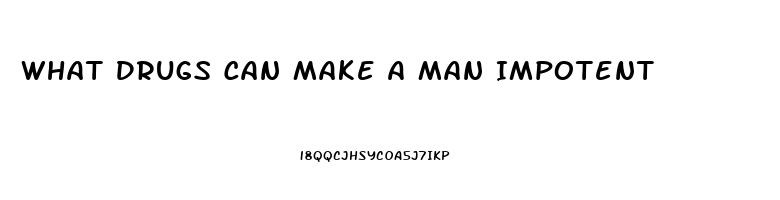 What Drugs Can Make A Man Impotent