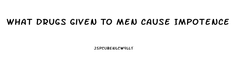 What Drugs Given To Men Cause Impotence