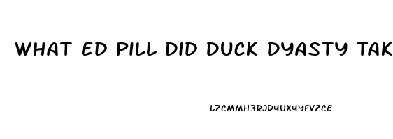 What Ed Pill Did Duck Dyasty Take