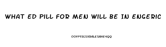 What Ed Pill For Men Will Be In Engeric