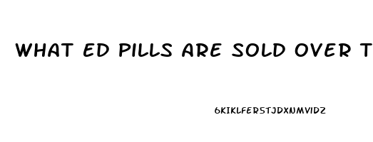 What Ed Pills Are Sold Over The Counter