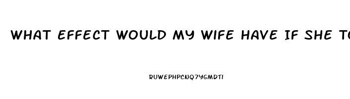 What Effect Would My Wife Have If She Took One Of My Sildenafil Tablets