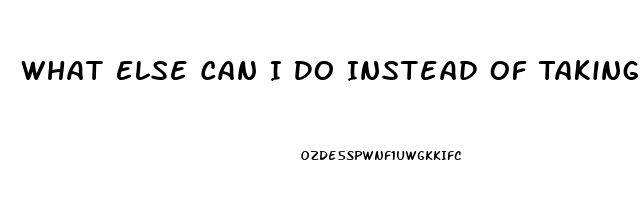 What Else Can I Do Instead Of Taking A Ed Pill