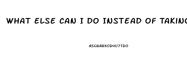 What Else Can I Do Instead Of Taking A Ed Pill