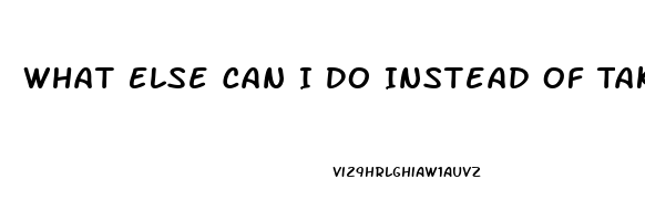 What Else Can I Do Instead Of Taking A Ed Pill