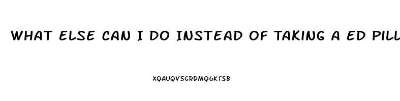 What Else Can I Do Instead Of Taking A Ed Pill