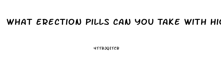 What Erection Pills Can You Take With High Blood Pressure