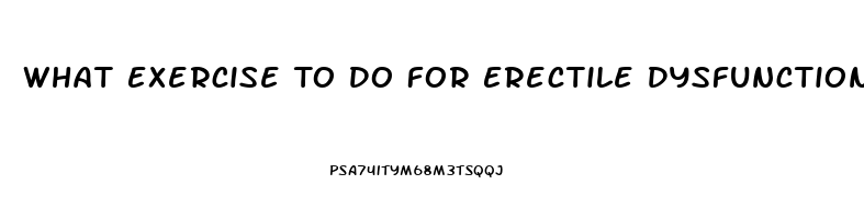 What Exercise To Do For Erectile Dysfunction