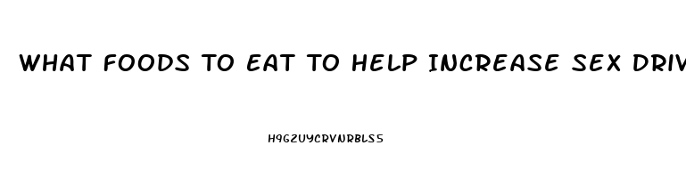 What Foods To Eat To Help Increase Sex Drive