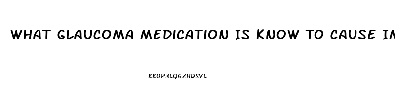 What Glaucoma Medication Is Know To Cause Impotence