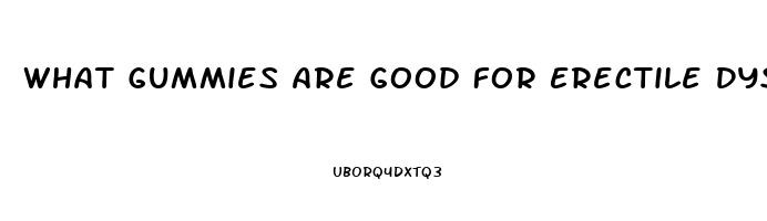 What Gummies Are Good For Erectile Dysfunction