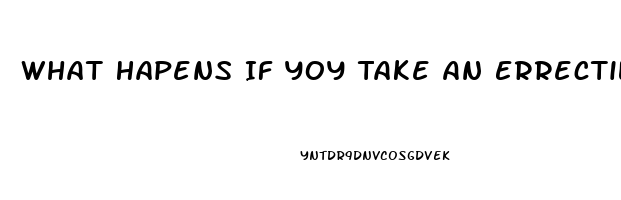 What Hapens If Yoy Take An Errectile Disfuntion Pill When You Dont Have Ed