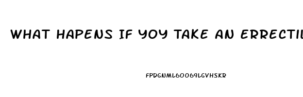 What Hapens If Yoy Take An Errectile Disfuntion Pill When You Dont Have Ed