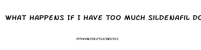 What Happens If I Have Too Much Sildenafil Do