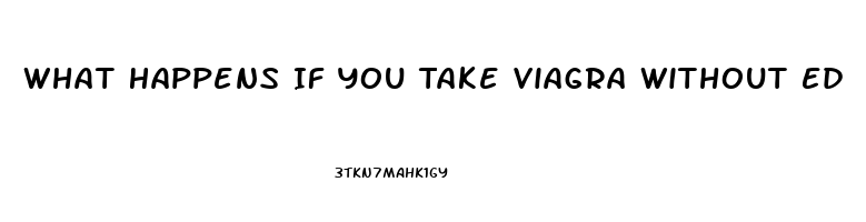 What Happens If You Take Viagra Without Ed