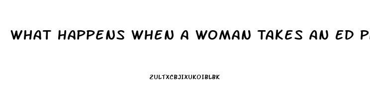 What Happens When A Woman Takes An Ed Pill