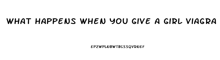 What Happens When You Give A Girl Viagra