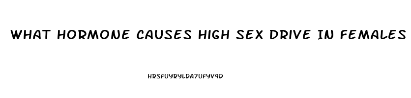 What Hormone Causes High Sex Drive In Females