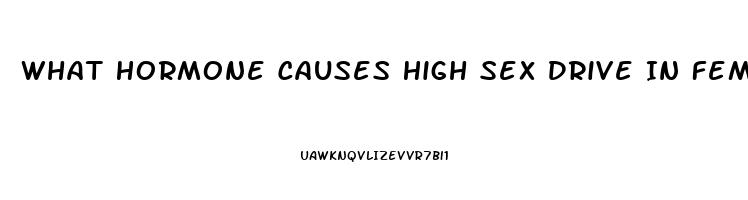 What Hormone Causes High Sex Drive In Females