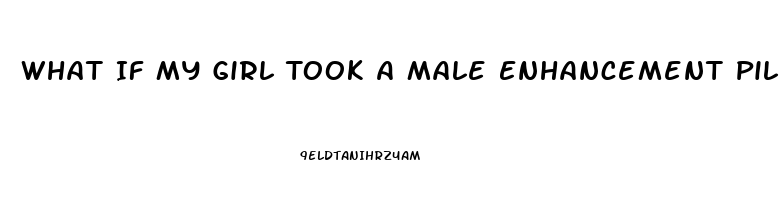 What If My Girl Took A Male Enhancement Pill