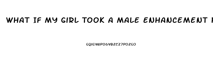 What If My Girl Took A Male Enhancement Pill