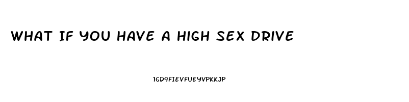 What If You Have A High Sex Drive