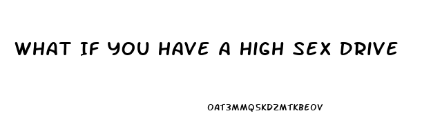 What If You Have A High Sex Drive