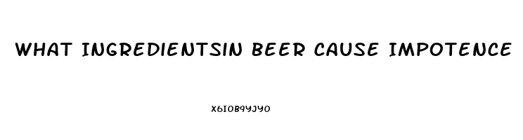 What Ingredientsin Beer Cause Impotence