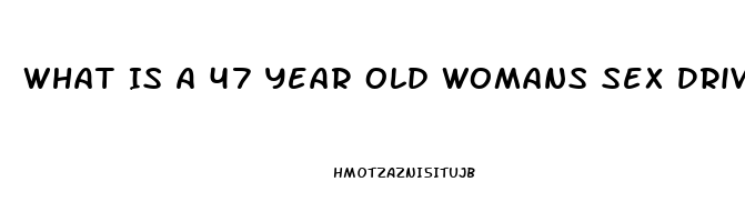 What Is A 47 Year Old Womans Sex Drive Like