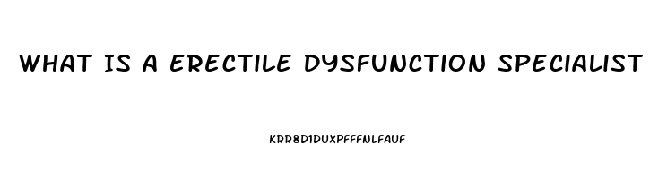 What Is A Erectile Dysfunction Specialist