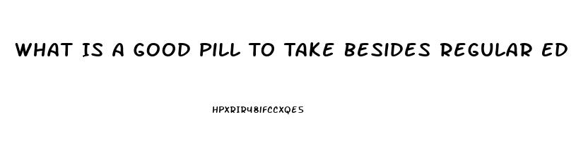 What Is A Good Pill To Take Besides Regular Ed Drugs