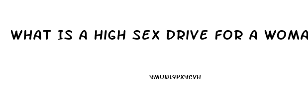 What Is A High Sex Drive For A Woman