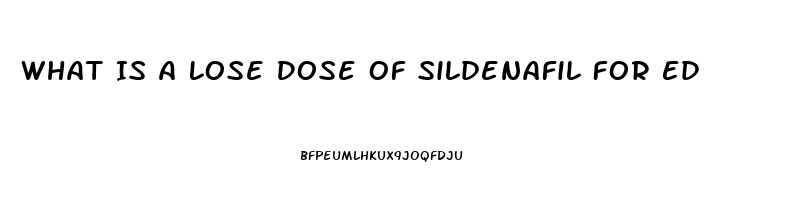What Is A Lose Dose Of Sildenafil For Ed