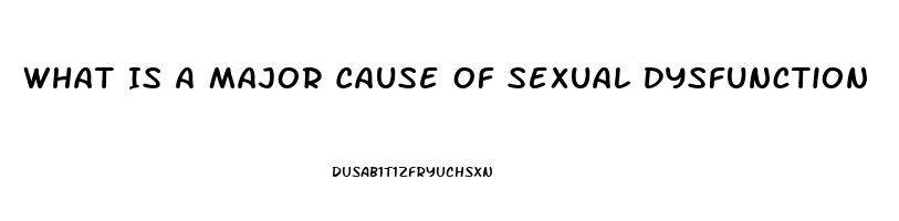 What Is A Major Cause Of Sexual Dysfunction