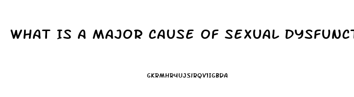 What Is A Major Cause Of Sexual Dysfunction Quizlet