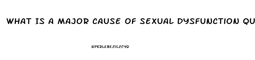 What Is A Major Cause Of Sexual Dysfunction Quizlet