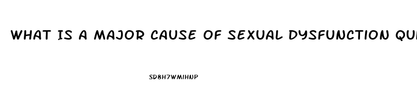 What Is A Major Cause Of Sexual Dysfunction Quizlet