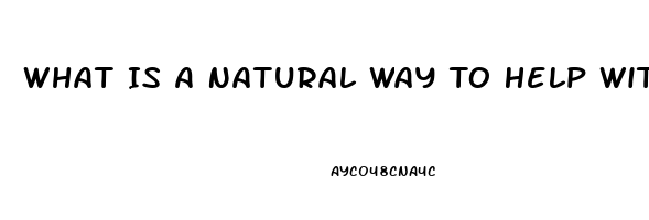 What Is A Natural Way To Help With Erectile Dysfunction