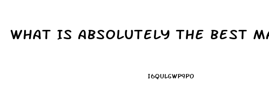 What Is Absolutely The Best Male Enhancement Pill That Works