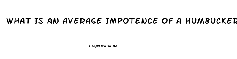 What Is An Average Impotence Of A Humbucker Neck Vs Bridge Pickup