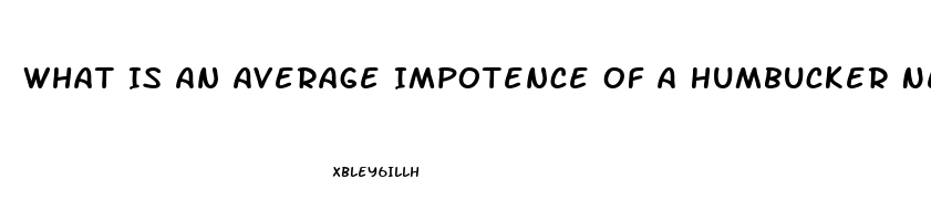 What Is An Average Impotence Of A Humbucker Neck Vs Bridge Pickup