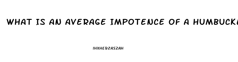 What Is An Average Impotence Of A Humbucker Neck Vs Bridge Pickup